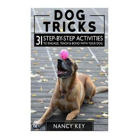 Dog Tricks : 31 Step-By-Step Activities to Engage, Teach & Bond with Your