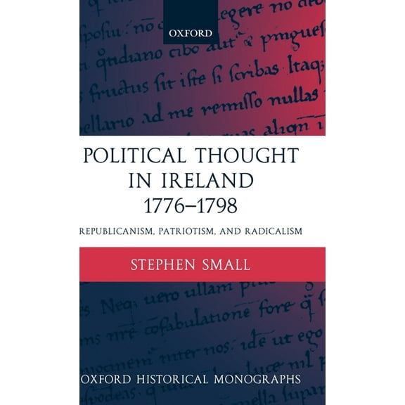 Oxford Historical Monographs Political Thought in Ireland 1776-1798: Republicanism, Patriotism, and Radicalism, (Hardcover)