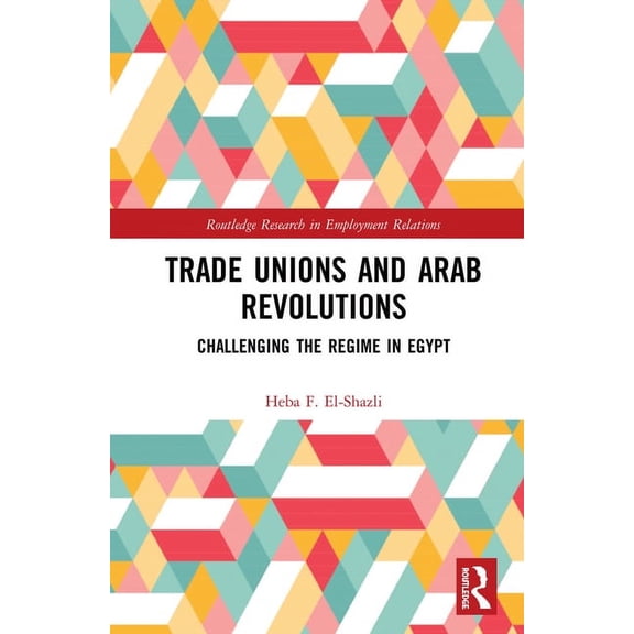 Routledge Research in Employment Relatio Trade Unions and Arab Revolutions: Challenging the Regime in Egypt, (Hardcover)