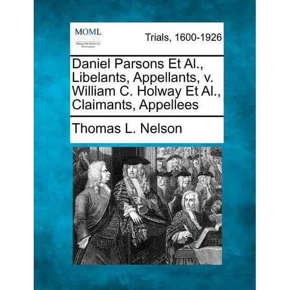 Daniel Parsons Et Al., Libelants, Appellants, V. William C. Holway Et Al., Claimants, Appellees (Paperback)