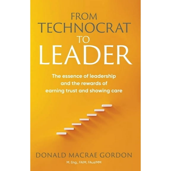 From Technocrat to Leader: The essence of leadership and the rewards of earning trust and showing care, (Paperback)
