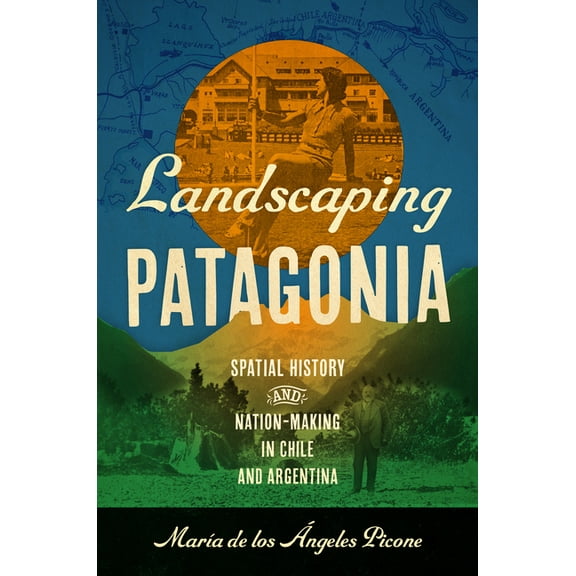 The David J. Weber the New Borderlands H Landscaping Patagonia: Spatial History and Nation-Making in Chile and Argentina, (Hardcover)