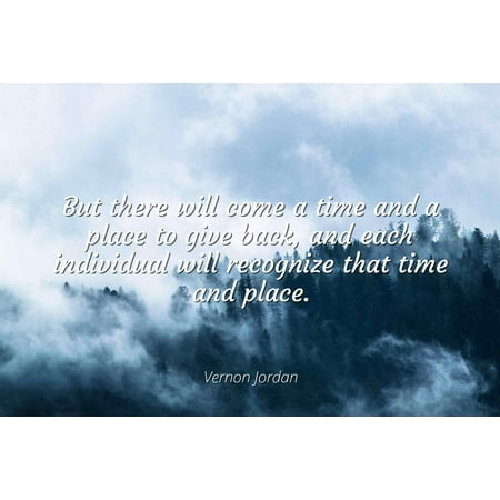 Vernon Jordan - But there will come a time and a place to give back, and each individual will recognize that time and place - Famous Quotes Laminated POSTER PRINT