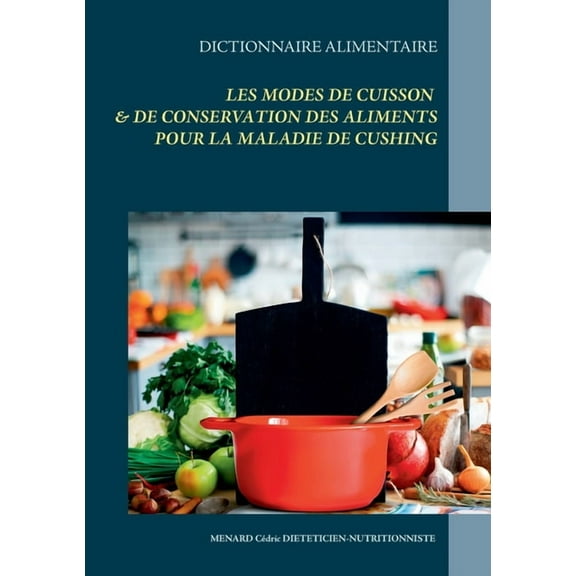 Dictionnaire des modes de cuisson et de conservation des aliments pour la maladie de Cushing, (Paperback)