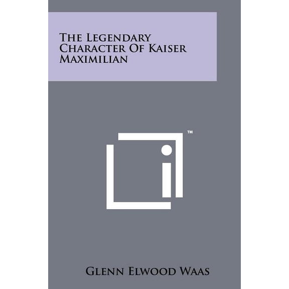 The Legendary Character of Kaiser Maximilian (Paperback)