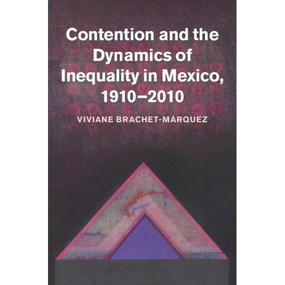 Contention and the Dynamics of Inequality in Mexico, 1910 2010, (Hardcover)