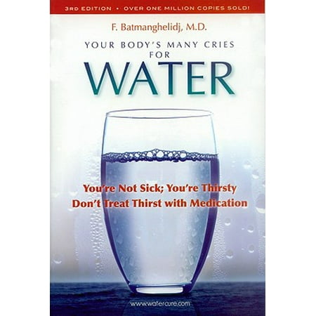 Your Body's Many Cries for Water : You're Not Sick; You're Thirsty: Don't Treat Thirst with