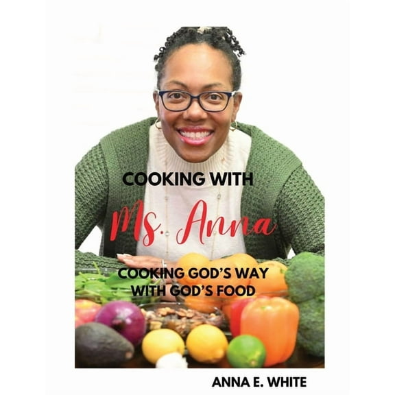 Cooking With Ms. Anna: Cooking God's Way With God's Food, (Paperback)