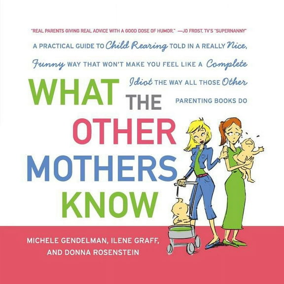 What the Other Mothers Know: A Practical Guide to Child Rearing Told in a Really Nice, Funny Way That Won't Make You Fee, (Paperback)