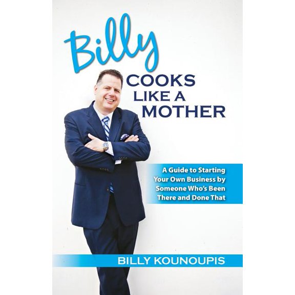 Billy Cooks Like A Mother: A Guide to Starting Your Own Business by Someone Who's Been There and Done That, (Paperback)