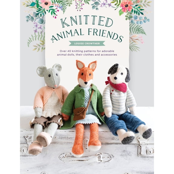 Pre-Owned Knitted Animal Friends: Over 40 knitting patterns for adorable animal dolls, their clothes and accessories, 9781446307311, 144630731X, Paperback, Illustrated edition