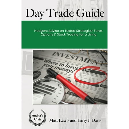 Day Trade Guide: Hedgers Advise on Tested Strategies; Forex, Options & Stocks Trading For A Living (Best Way To Trade Forex)