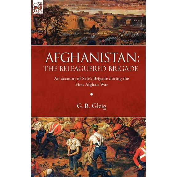 Afghanistan: the Beleaguered Brigade-An Account of Sale's Brigade During the First Afghan War, (Paperback)