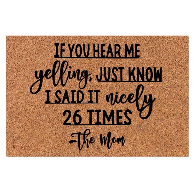 Coir doormat with the text 'IF YOU HEAR ME YELLING, JUST KNOW I SAID IT NICELY 26 TIMES - The Mom' printed in bold black font. The mat measures 16x24 inches and features a durable, absorbent surface with a non-slip backing. Designed for both indoor and outdoor use, it is ideal for entryways, patios, and other high-traffic areas. The mat's eco-friendly material has a thick pile and minimal shedding, making it easy to clean and maintain.