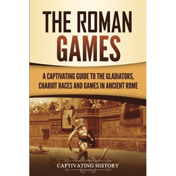 Pre-Owned The Roman Games: A Captivating Guide to the Gladiators, Chariot Races, and Games in Ancient Rome (Paperback) by Captivating History