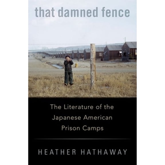 Pre-Owned That Damned Fence: The Literature of the Japanese American Prison Camps (Hardcover) by Professor Heather Hathaway
