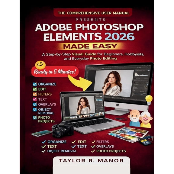 Adobe Photoshop Elements 2026 Made Easy: A Step-by-Step Visual Guide for Beginners, Hobbyists, and Everyday Photo Editin, (Paperback)