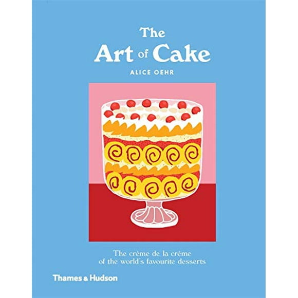 The Art of Cake: The Crème de la Crème of the World's Favorite Desserts