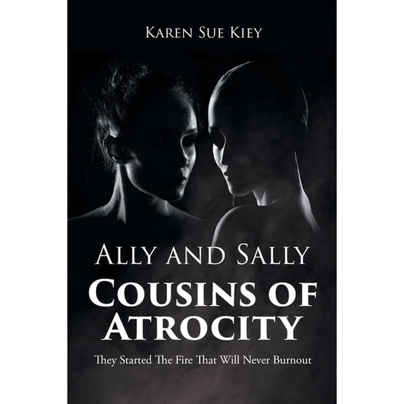 Ally and Sally Cousins of Atrocity: They Started The Fire That Will Never Burnout, (Paperback)