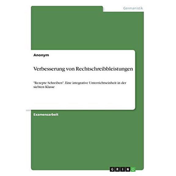 Verbesserung von Rechtschreibbleistungen: Rezepte Schreiben. Eine integrative Unterrichtseinheit in der siebten Klasse German Edition Paperback 3668576513 9783668576513 Anonym