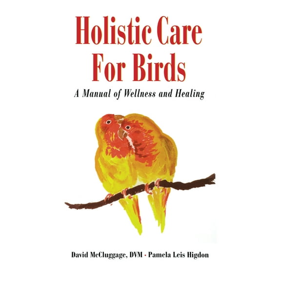 Holistic Care for Birds: A Manual of Wellness and Healing, (Hardcover)