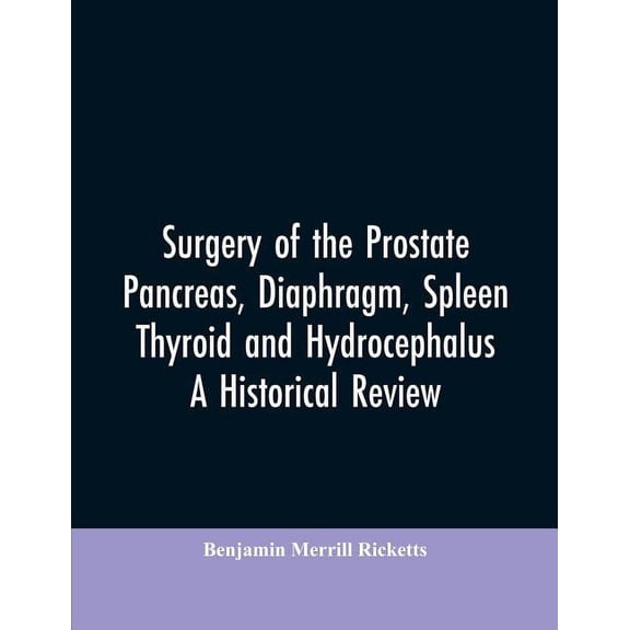 Surgery of the Prostate, Pancreas, diaphragm, spleen, thyroid and hydrocephalus; a historical review, (Paperback)