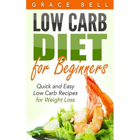 Low Carb Diet for Beginners: Quick and Easy Low Carb Recipes for Weight Loss -