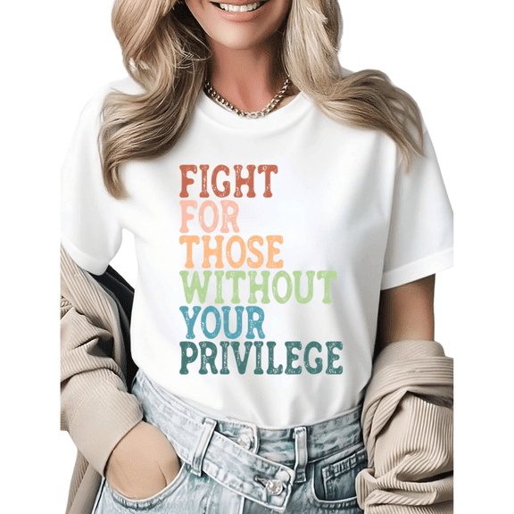 Fight For Those Without Your Privilege Social Justice Graphic Tees Womans Tshirt Shirts Black White S-5XL Tops