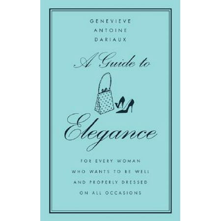 A Guide to Elegance : For Every Woman Who Wants to Be Well and Properly Dressed on All Occasions