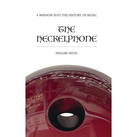 The Heckelphone: A Window into the History of Music, (Hardcover)