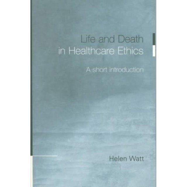 Life and Death in Health Care Ethics, Helen Watt Paperback