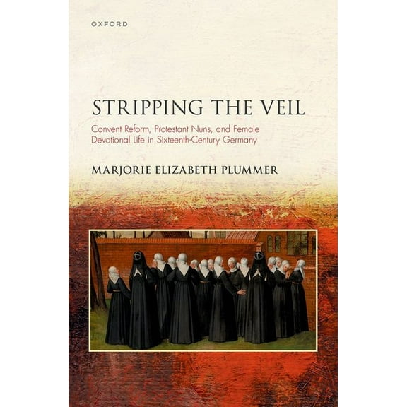 Studies in German History Stripping the Veil: Convent Reform, Protestant Nuns, and Female Devotional Life in Sixteenth Century Germany, (Hardcover)