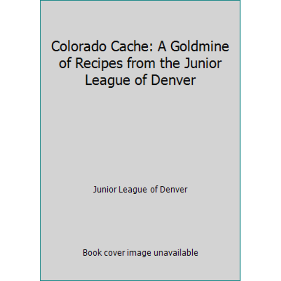 Pre-Owned Colorado Cache: A Goldmine of Recipes from the Junior League of Denver (Paperback) 096039463X 9780960394630