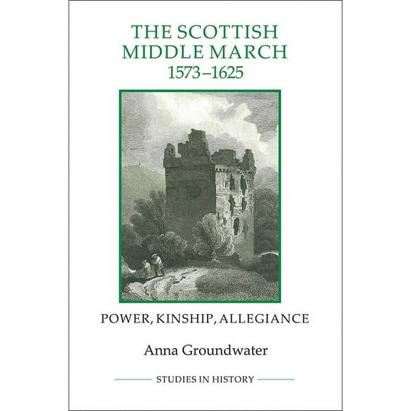 Royal Historical Society Studies in Hist The Scottish Middle March, 1573-1625: Power, Kinship, Allegiance, Book 73, (Paperback)