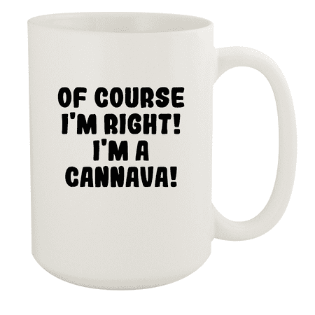

Of Course I m Right! I m A Cannava! - Ceramic 15oz White Mug White