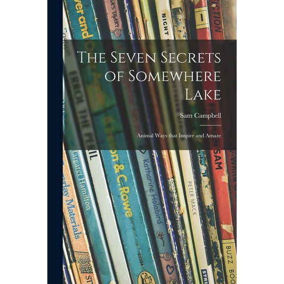 The Seven Secrets of Somewhere Lake; Animal Ways That Inspire and Amaze, (Paperback)