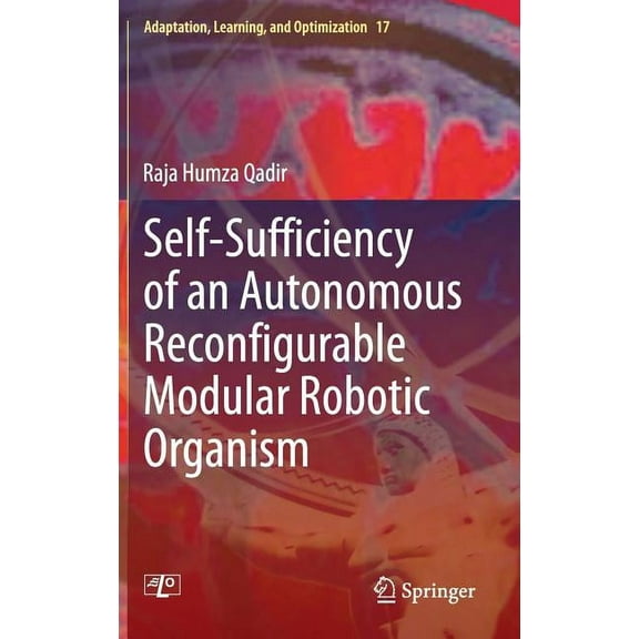 Adaptation, Learning, and Optimization Self-Sufficiency of an Autonomous Reconfigurable Modular Robotic Organism, Book 17, (Hardcover)