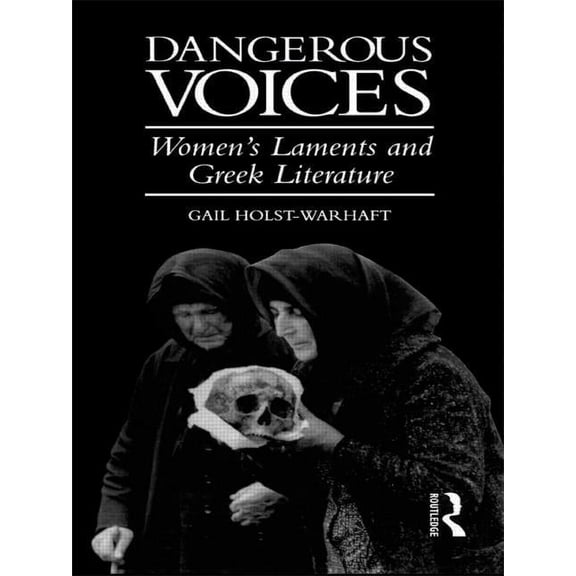 Dangerous Voices: Women's Laments and Greek Literature, (Paperback)