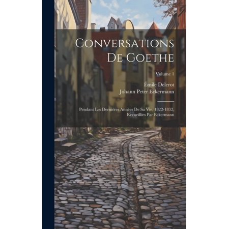 Conversations de Goethe: Pendant les dernières années de sa vie 1822-1832 recueillies par Eckermann; Volume 1 (Hardcover)