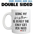 thumbnail image 6 of Funny Mugs For Sister - Being My Sister Is Really The Only Gift You Need 11 Ounce Novelty Coffee Mug, 6 of 6