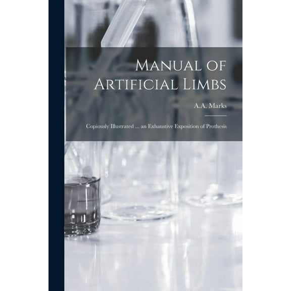 Manual of Artificial Limbs : Copiously Illustrated ... an Exhaustive Exposition of Prothesis (Paperback)