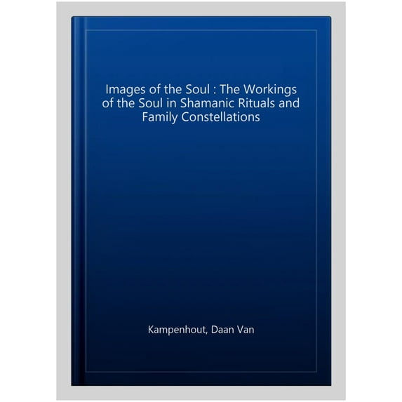 Images of the Soul : The Workings of the Soul in Shamanic Ritual and Family Constellations