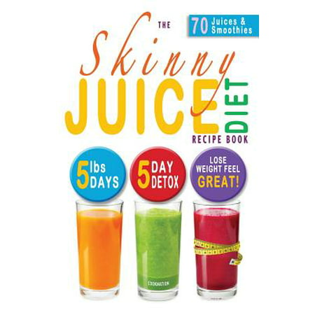 The Skinny Juice Diet Recipe Book : 5lbs, 5 Days. the Ultimate Kick-Start Diet and Detox Plan to Lose Weight & Feel