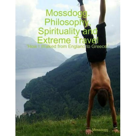 Mossdogg. Philosophy, Spirituality and Extreme Travel: 'How I Walked from England to Greece.' -