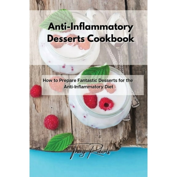 Anti-Inflammatory Desserts Cookbook: How to Prepare Fantastic Desserts for the Anti-Inflammatory Diet