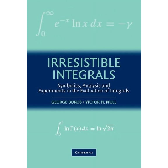 Irresistible Integrals: Symbolics, Analysis and Experiments in the Evaluation of Integrals, (Hardcover)
