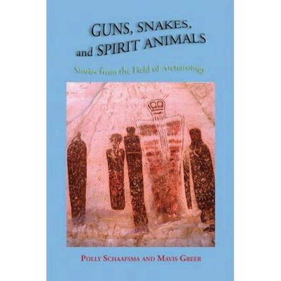 Guns, Snakes, and Spirit Animals : Stories from the Field of Archeology