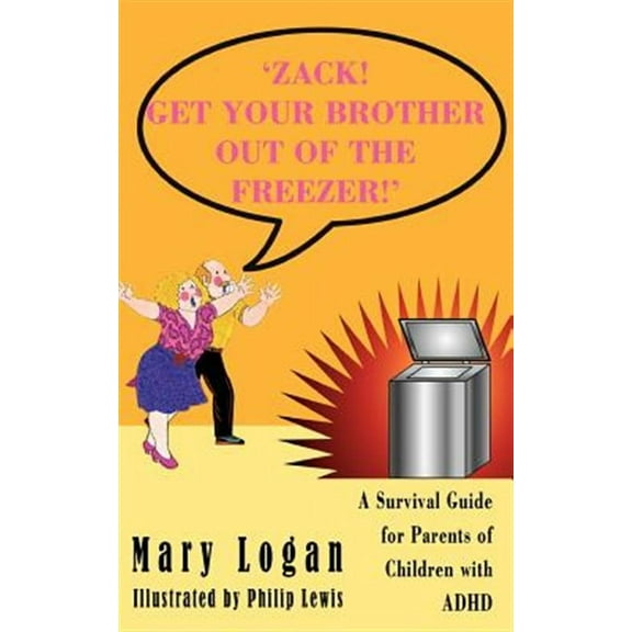 'ZACK! GET YOUR BROTHER OUT OF THE FREEZER!': A Survival Guide for Parents of Children with ADHD