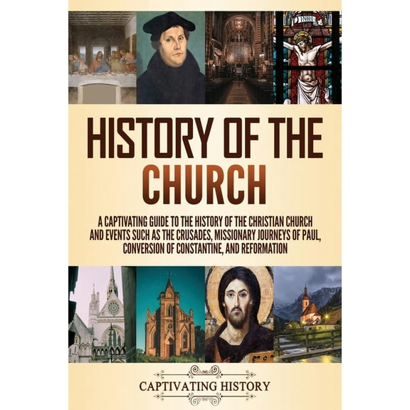 History of the Church: A Captivating Guide to the History of the Christian Church and Events Such as the Crusades, Missi, (Paperback)
