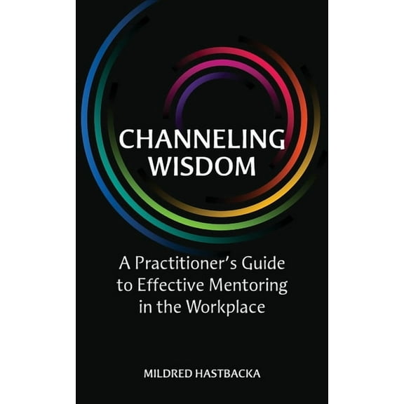Channeling Wisdom : A Practitioner's Guide to Effective Mentoring in the Workplace (Paperback)